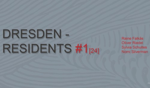 DRESDEN – RESIDENTS #1 [24] – Raine Falkås, Oliver Riedel, Sylvia Schultes, Nomi Silverman